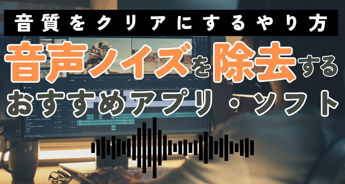 音声ノイズを除去するおすすめアプリ・ソフト5選 音質をクリアにする 