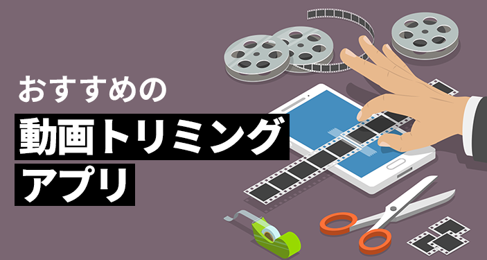 動画トリミング（切り取り・カット・分割）アプリおすすめTOP10