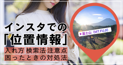 インスタでの「位置情報」の入れ方、検索方法、注意点、困ったときの対処法