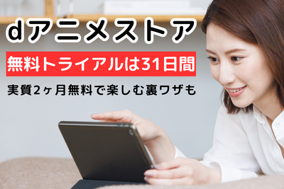 「dアニメストア」の無料トライアルは31日間！ 実質2ヵ月無料で楽しむ裏ワザも