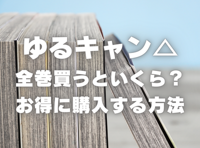 漫画『ゆるキャン△』全巻はいくら？ 半額でまとめ買いする方法・最安値サービス