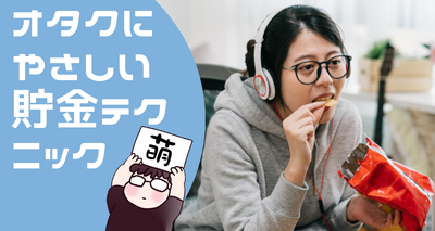 オタクにやさしい節約＆貯金テクニック！ もう失敗しないためのコツを紹介
