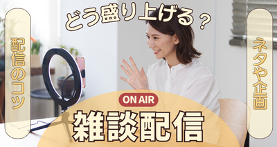 雑談配信でどう盛り上げる？ ネタや企画、配信のコツを紹介