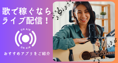 歌で稼ぐならライブ配信！ おすすめアプリ10選【副業にもピッタリ】