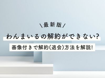 【最新版】わんまいるの解約ができない？ 画像付きで解約（退会）方法を解説！
