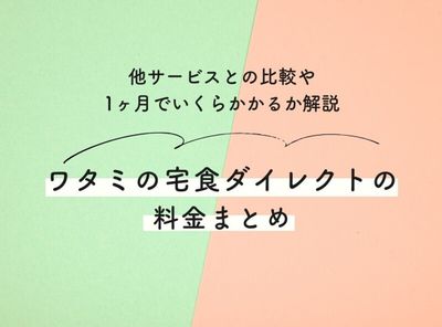 ワタミの宅食ダイレクトの料金まとめ 他サービスとの比較や1ヵ月でいくらかかるか解説