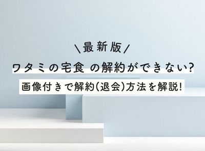 【最新版】ワタミの宅食の解約ができない？ 画像付きで解約（退会）方法を解説！