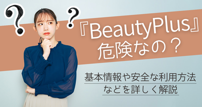 『BeautyPlus』は危険性がある？ 基本情報や安全な利用方法などを詳しく解説