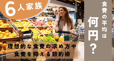 ６人家族の食費の平均は何円？　理想的な食費の求め方や食費を抑える節約術
