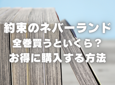 漫画『約束のネバーランド』全巻はいくら？ 40%OFFでまとめ買いする方法・最安値サービス