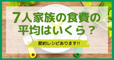 7人家族の食費の平均はいくら？　世帯人数や年収別に食費を比較