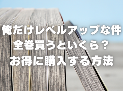 漫画『俺だけレベルアップな件』全巻いくら？ 40%OFFでまとめ買いする方法・最安値サービス