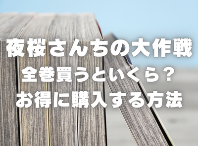 漫画『夜桜さんちの大作戦』全巻いくら？ 40%OFFでまとめ買いする方法・最安値サービス