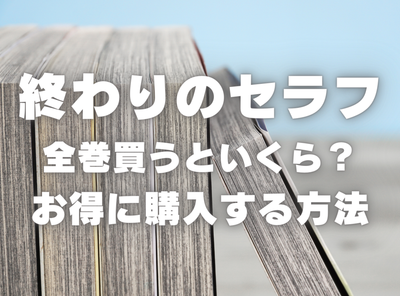 漫画『終わりのセラフ』全巻いくら？ 40%OFFでまとめ買いする方法・最