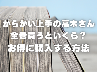 漫画『からかい上手の高木さん』全巻いくら？ 40%OFFでまとめ買いする方法・最安値サービス