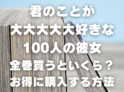 漫画『君のことが大大大大大好きな100人の彼女』全巻いくら？ 40%OFFでまとめ買いする方法・最安値サービス