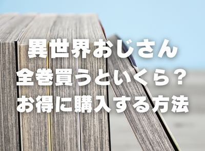 漫画『異世界おじさん』全巻いくら？ 40%OFFでまとめ買いする方法・最安値サービス