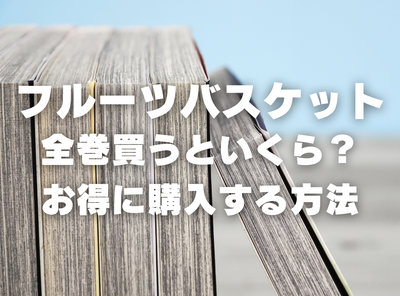 漫画『フルーツバスケット』全巻いくら？ 40%OFFでまとめ買いする方法・最安値サービス