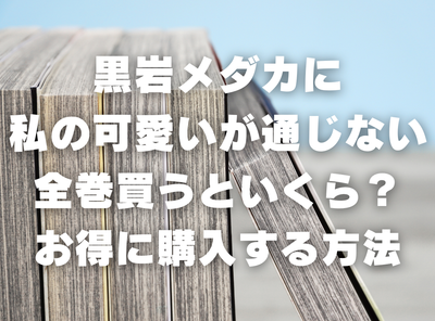 漫画『黒岩メダカに私の可愛いが通じない』全巻いくら？ 半額以下でまとめ買いする方法・最安値サービス