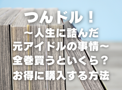 漫画『つんドル！～人生に詰んだ元アイドルの事情～』全巻いくら？ 70%OFFでまとめ買いする方法・最安値サービス