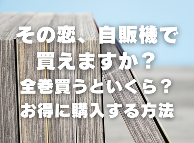 漫画『その恋、自販機で買えますか？』全巻いくら？ 90％OFFでまとめ買いする方法・最安値サービス