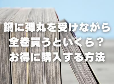 漫画『鍋に弾丸を受けながら』全巻いくら？ 70%OFFでまとめ買いする方法・最安値サービス