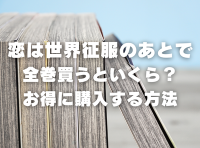 漫画『恋は世界征服のあとで』全巻いくら？ 半額以下でまとめ買いする方法・最安値サービス