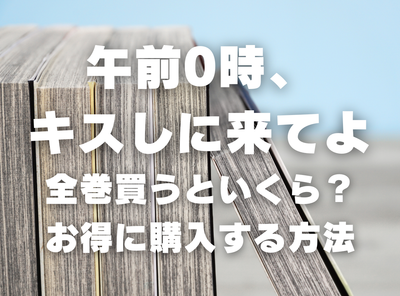 漫画『午前0時、キスしに来てよ』全巻いくら？ 3,000円OFFでまとめ買いする方法・最安値サービス