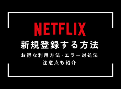 「Netflix」新規登録のやり方・お得な利用方法 エラーが出た時の対処・注意点