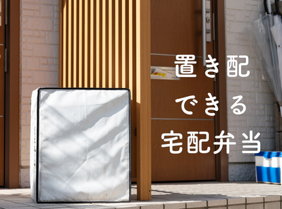 置き配できる宅配弁当6選 留守・不在でも宅配ボックスで受け取れる宅食サービス