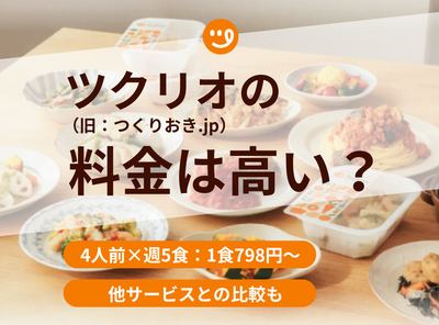 「ツクリオ（旧：つくりおき.jp）」は1食798円！ 料金は高い？ 他サービスとの値段比較も