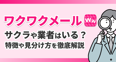 『ワクワクメール』にサクラ・業者はいる？ 要注意人物の特徴・見分け方を徹底解説