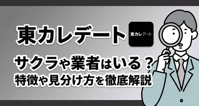 東カレデートにサクラ・業者はいる？ 要注意人物の特徴・見分け方を徹底解説
