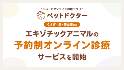 ペットのオンライン診療アプリ「ペットドクター」が、うさぎ・鳥・爬虫類などエキゾチックアニマル対応の予約制オンライン診療を開始