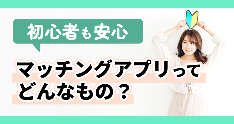 マッチングアプリとは？ 初心者にもわかる安全な始め方と危険回避の完全ガイド