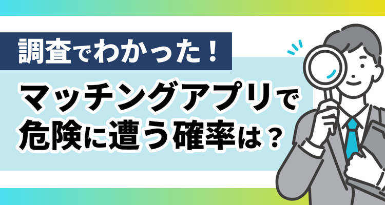 【1267人調査】マッチングアプリの危険性は？ 実際のトラブル発生率と安全なアプリを紹介