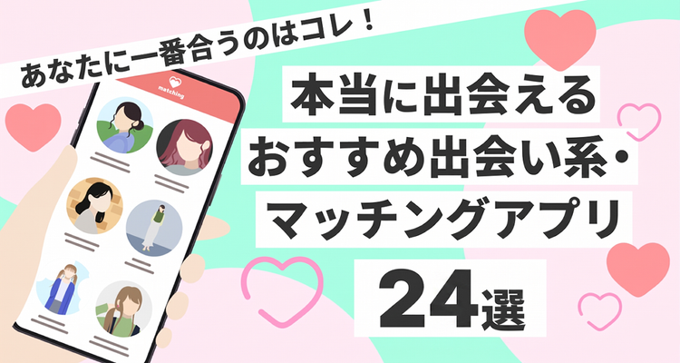 【全24個】あなたに一番合うマッチングアプリはこれ！ 口コミ・評判をもとにおすすめ
